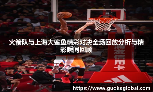 火箭队与上海大鲨鱼精彩对决全场回放分析与精彩瞬间回顾