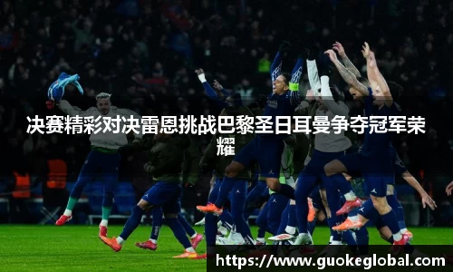 决赛精彩对决雷恩挑战巴黎圣日耳曼争夺冠军荣耀