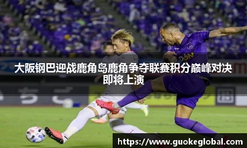 大阪钢巴迎战鹿角岛鹿角争夺联赛积分巅峰对决即将上演
